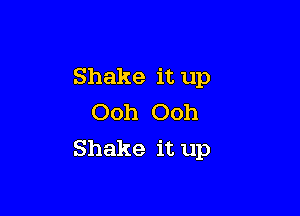 Shake it up

Ooh Ooh
Shake it up