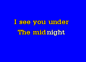 I see you under

The mid night