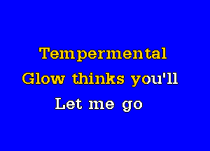 Tempermental

Glow thinks you'll

Let me go