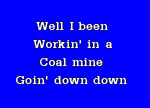 Well I been
Workin' in a
Coal mine

Goin' down down