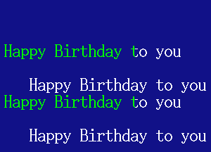 Happy Birthday to you

Happy Birthday to you
Happy Birthday to you

Happy Birthday to you