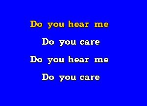 Do you hear me

Do you care

Do you hear me

Do you care
