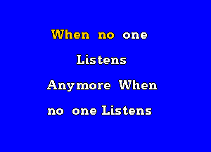 When no one

Lis tens

Anymore When

no one Listens