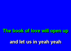 The book of love will open up

and let us in yeah yeah