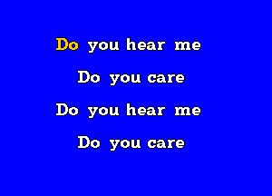 Do you hear me

Do you care

Do you hear me

Do you care