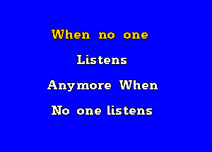 When no one

Lis tens

Anymore When

No one listens