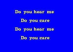 Do you hear me

Do you care

Do you hear me

Do you care