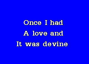 Once I had
A love and

It was devine