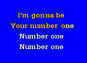 I'm gonna be

Your number one
Number one
Number one