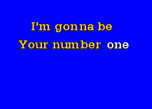 I'm gonna be

Your number one