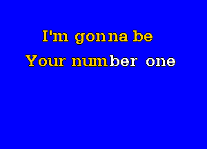 I'm gonna be

Your number one