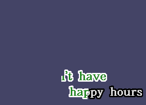 H donWL have
happy hours