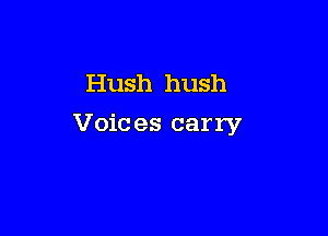 Hush hush

Voic es carry