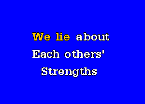 We lie about
Each others'

Strengths