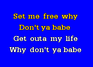 Set me free why
Don't ya babe
Get outa my life
Why don't ya babe

g