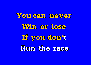 You can never
Win or lose

If you don't

Run the race