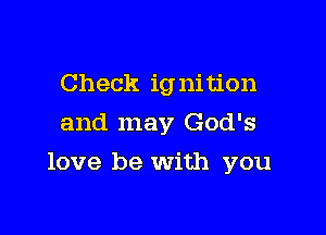 Check ignition
and may God's

love be with you