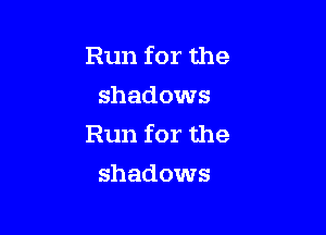 Run for the
shadows

Run for the
shadows