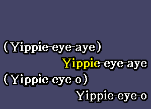 ( Yippie-eye-aye )

Yippie-eye-aye
( Yippie-eye-o )
Yippie-eye-o