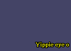 Yippie-eye-o