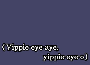 ( Yippie-eye-aye,
yippie-eye-o )