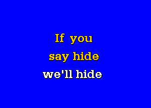 If you

say hide
we'll hide