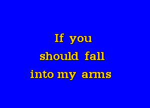 If you

should fall
into my arms