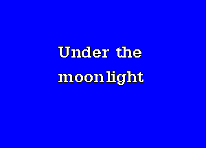 Under the

moon light