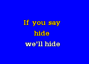 If you say

hide
we'll hide