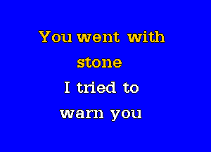 You went with

stone
I tried to
warn you