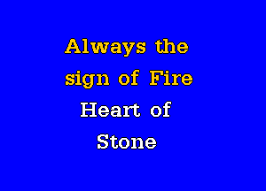 Always the

sign of Fire

Heart of
Stone