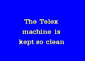 The Telex
machine is

kept so clean