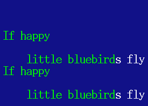 If happy

little bluebirds fly
If happy

little bluebirds fly