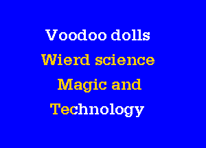 Voodoo dolls
Wierd science

Magic and

Technology