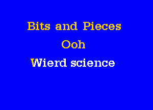 Bits and Pieces
Ooh

Wierd science