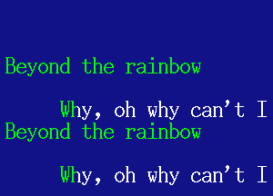 Beyond the rainbow

Why, oh why can t I
Beyond the rainbow

Why, oh why can t I