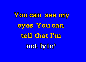 You can see my
eyes You can
tell that I'm

not lyin'