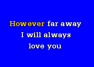 How ever far away

I Will always
love you
