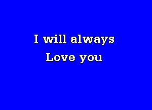 I will always

Love you