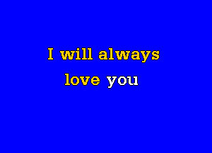 I will always

love you
