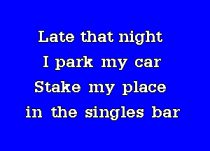 Late that night

I park my car

Stake my place
in the singles bar