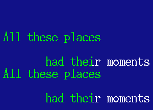 All these places

had their moments
All these places

had their moments