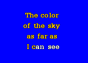The color
of the sky

as far as
I can see