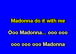 Madonna do it with me

000 Madonna... 000 000

000 000 000 Madonna
