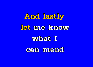 And lastly
let me know
what I

can mend