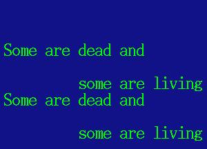 Some are dead and

some are living
Some are dead and

some are living