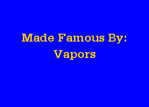 Made Famous Byz

Vapors