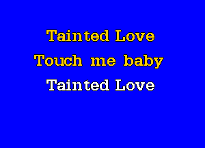 Tainted Love

Touch me baby

Tainted Love