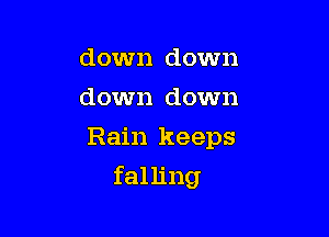 down down
down down
Rain keeps

falling