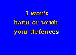 I won't
hann or touch

your de fences